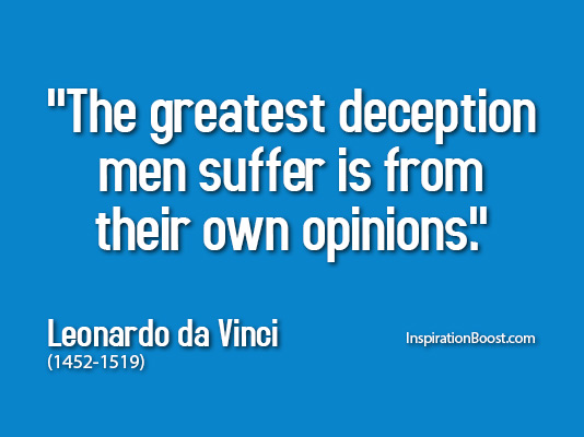The greatest deception men suffer is from their own  opinions. Leonardo da Vinci