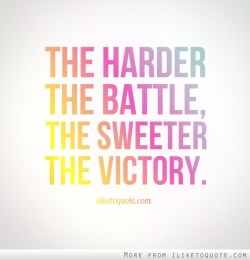 The harder the battle, the sweeter the victory. The harder the battle, the sweeter the victory.