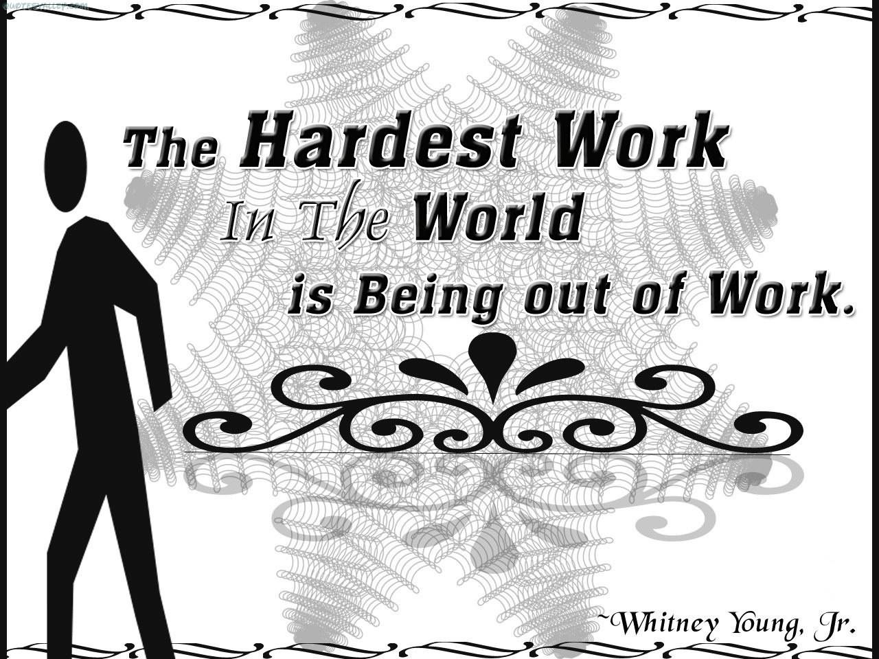 The hardest work in the world is being out of work - Whitney M. Young