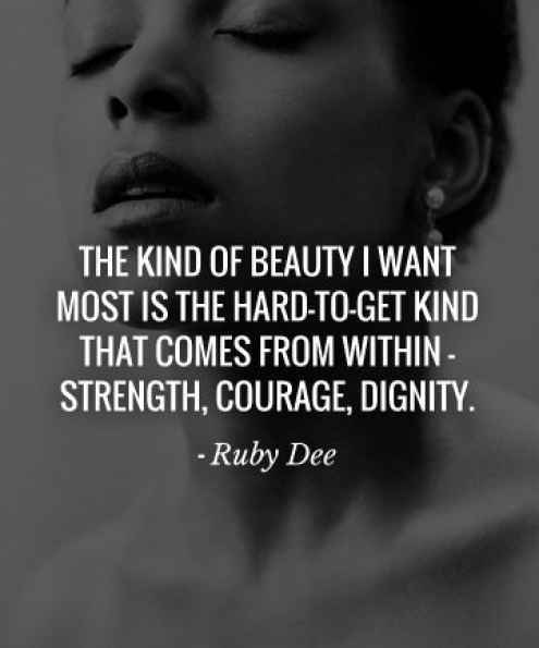 The kind of beauty I want most is the hard-to-get kind that comes from within - strength, courage, dignity. Ruby Dee