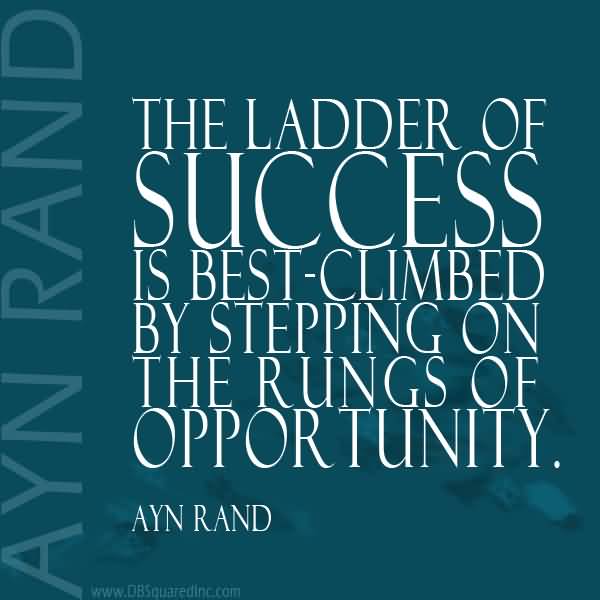 The ladder of success is best climbed by stepping on the rungs of opportunity. Ayn Rand