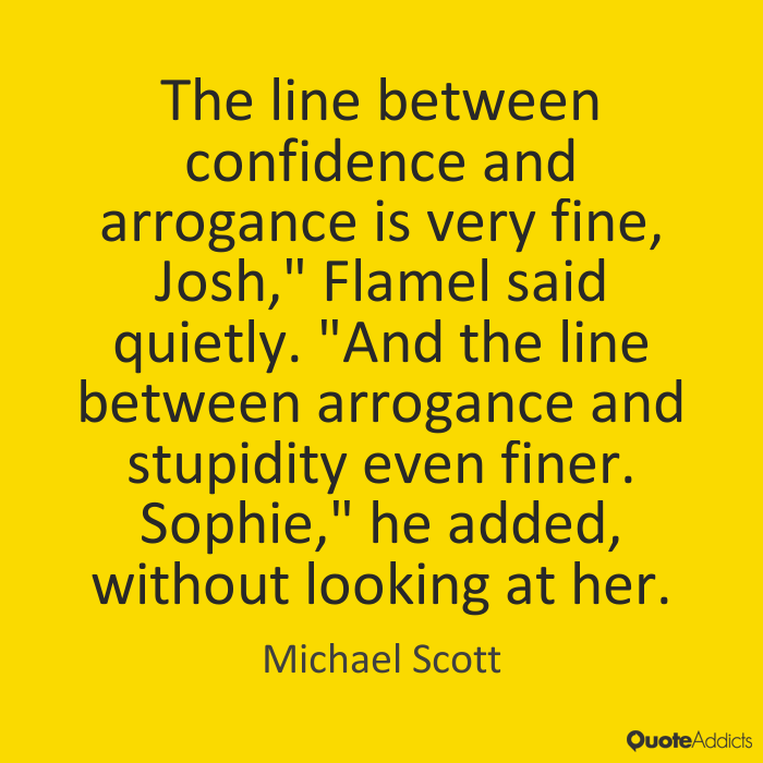 The line between confidence and arrogance is very fine, and the line between arrogance and ... Michael Scott