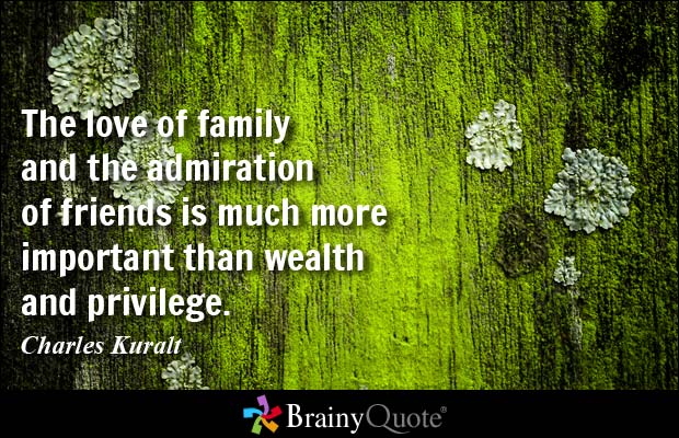 The love of family and the admiration of friends is much more important than wealth and privilege - Charles Kuralt
