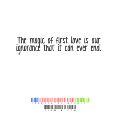 The magic of first love is our ignorance that it can ever end