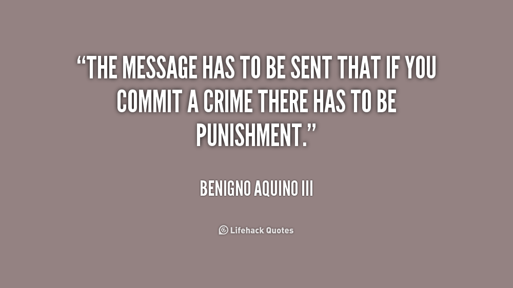 The message has to be sent that if you commit a crime there has to be punishment.  Benigno Aquino III