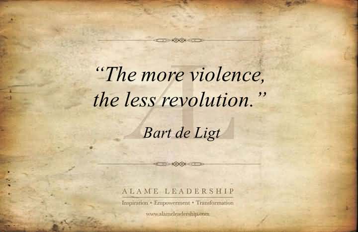 The more violence the less revolution. - Bart de Ligt