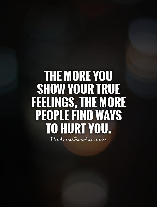 The more you show your true feelings, the more people find ways to hurt you.