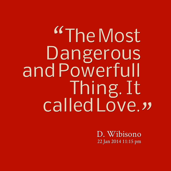 The most dangerous and powerful thing.. It called love. D. Wibisono