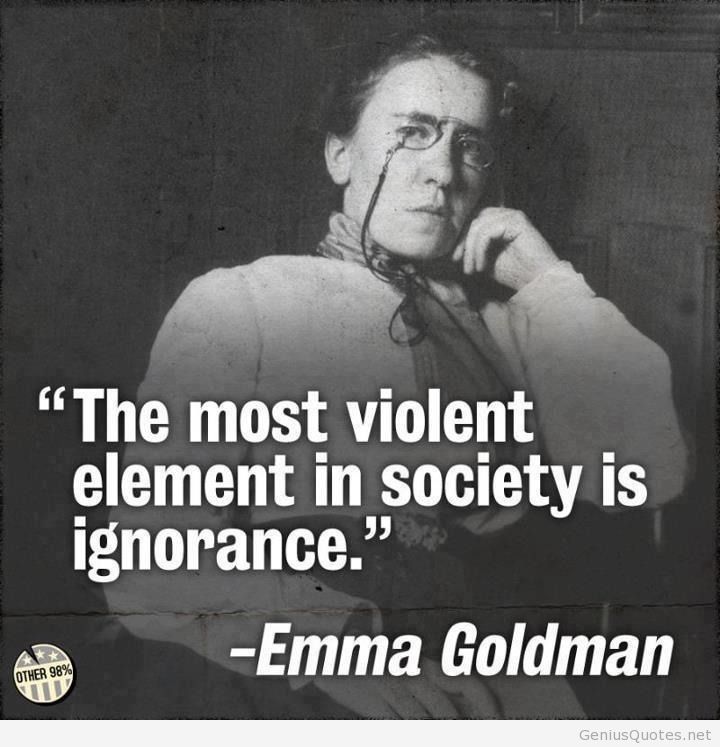 The most violent element in society is ignorance. Emma Goldman