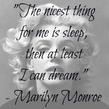 The nicest thing for me is sleep, then at least I can dream. Marilyn Monroe