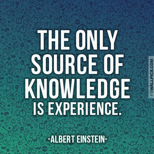 The only source of knowledge is experience. Albert Einstein