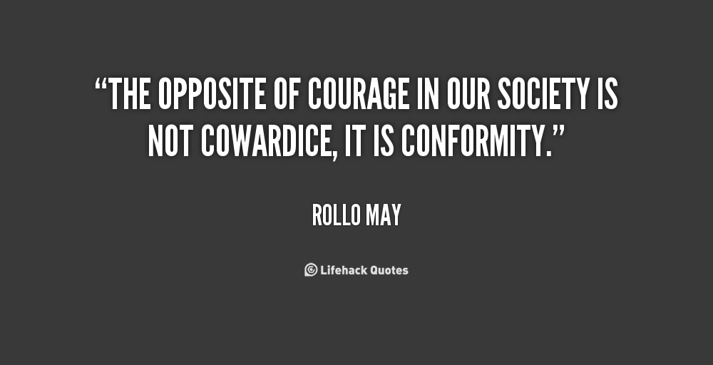 The opposite of courage in our society is not cowardice, it is conformity. Rollo May
