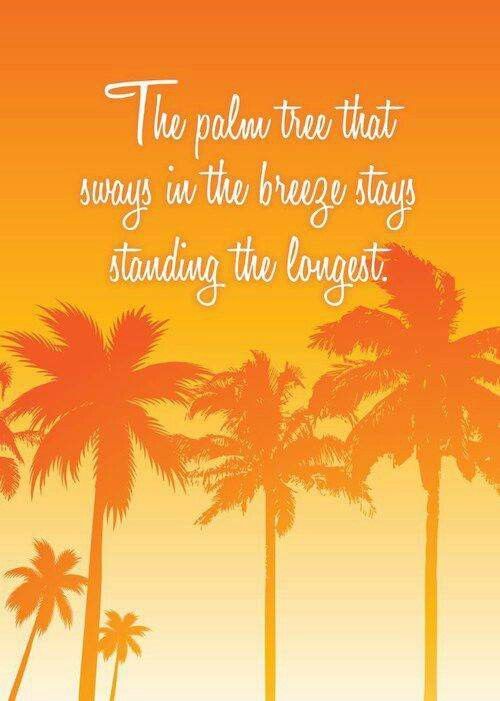 The palm tree that sways in the breeze stays standing the longest.