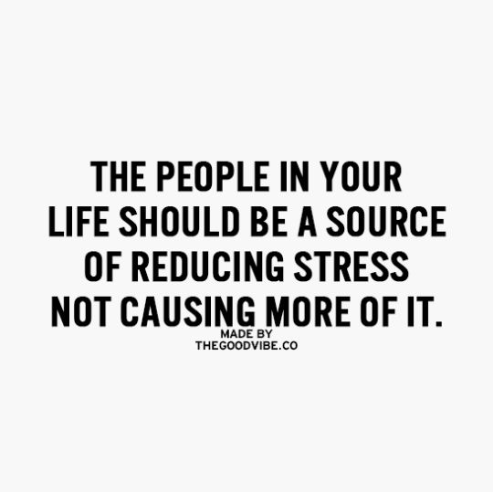 The people in your life should be a source of reducing stress. Not causing more of it