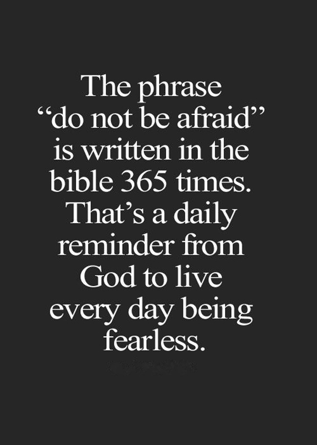 The phrase 'do not be afraid' is written in the Bible 365 times. That's a daily reminder from God to live everyday fearless
