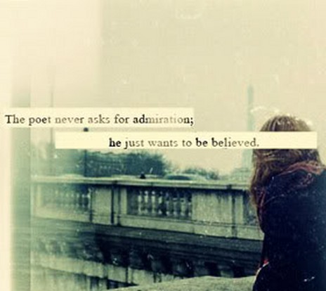 The poet never asks for admiration,he wants to be believed