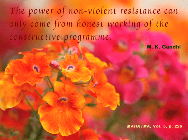 The power of nonviolent resistance can only come from honest working of the constructive programme. M. K. Gandhi