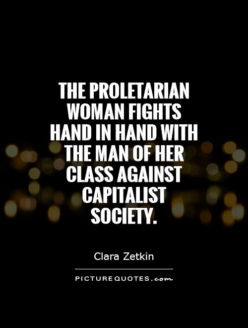 The proletarian woman fights hand in hand with the man of her class against capitalist society. Clara Zetkin