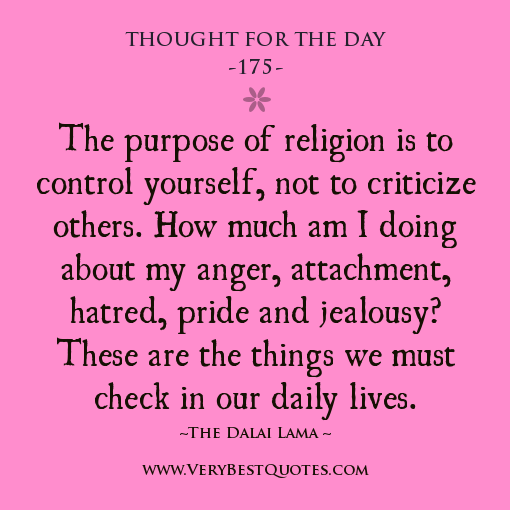 The purpose of religion is to control yourself, not to criticize others. How much am I doing about my anger, attachment, hatred, pride and ... Dalai Lama