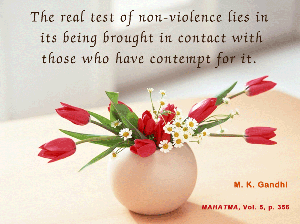 The real test of nonviolence lies in its being brought in contact with those who have contempt for it. Mahatma Gandhi