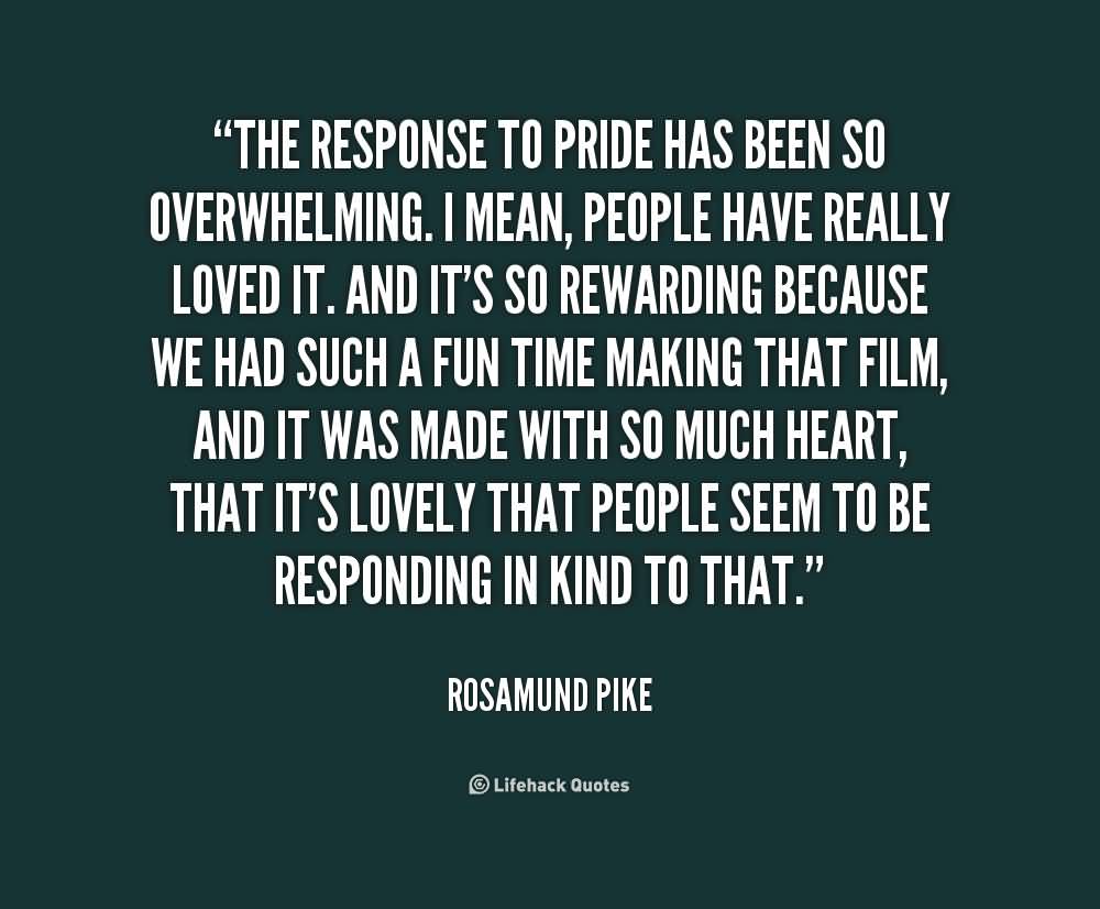 The response to Pride has been so overwhelming. I mean, people have really loved it. And it's so rewarding because we had such a fun time making that ... Rosamund Pike