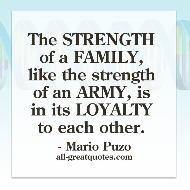 The strength of a family, like the strength of an army, is in its loyalty to each other. Mario Puzo