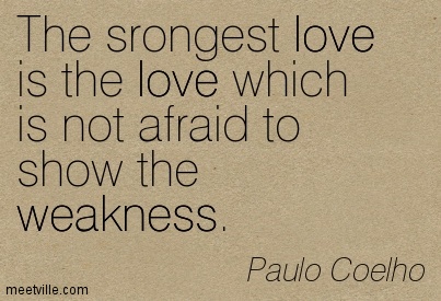 The strongest love is the love which is not afraid to show the weakness. Paulo Coelho