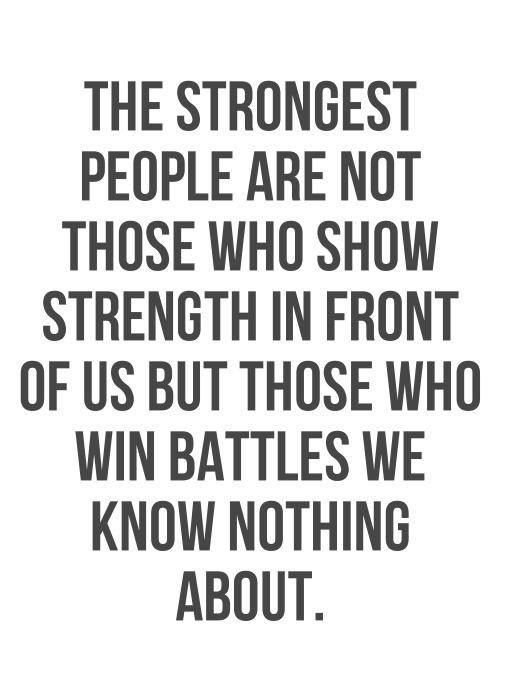The strongest people are not those who show strength in front of us, but those who win battles we know nothing about.