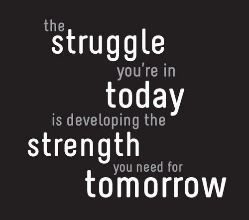 The struggle you're in today is developing the strength you need for tomorrow.