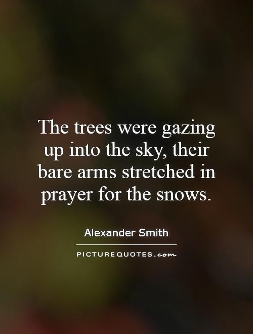The trees were gazing up into the sky, their bare arms  stretched in prayer for the Snows - Alexander Smith