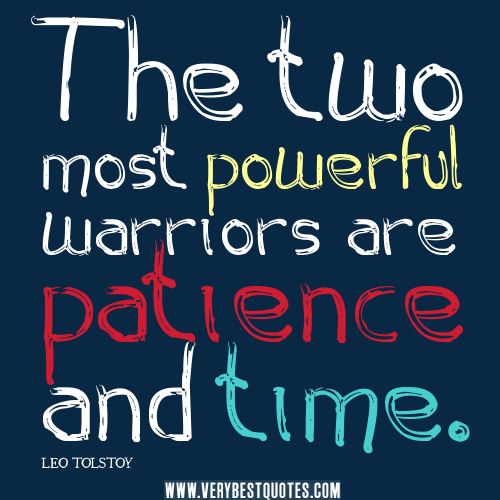 The two most powerful warriors are patience and time. Leo Tolstoy
