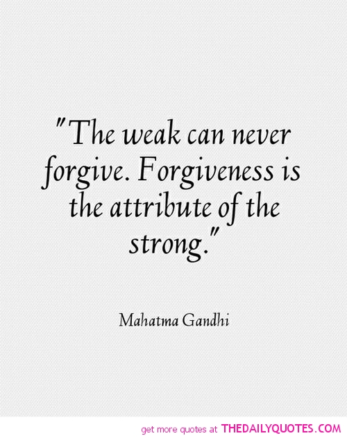The weak can never forgive. Forgiveness is the attribute of the strong. Mahatma Gandhi
