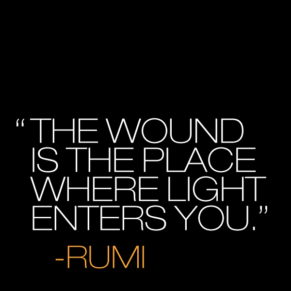 The wound is the place where the Light enters you. Rumi