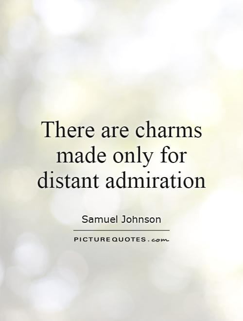 There are charms made only for distant admiration - Samuel Johnson