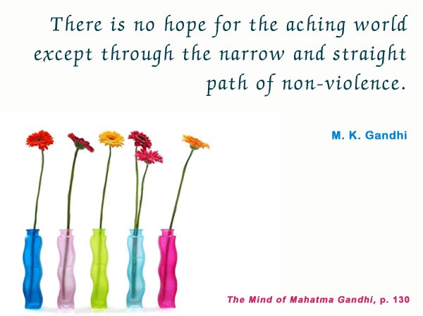 There is no hope for the aching world except through the narrow and straight path of nonviolence. Mahatma Gandhi