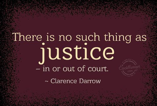 There is no such thing as justice - in or out of court. Clarence Darrow
