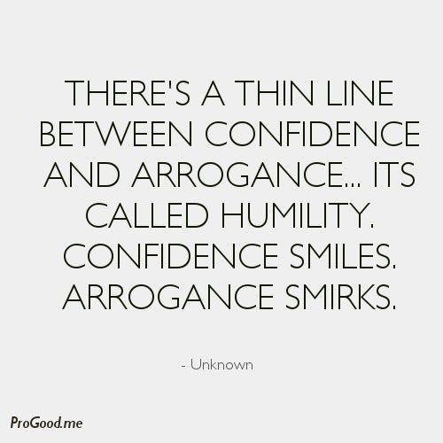 There's a thin line between Confidence and Arrogance… Its called Humility. Confidence smiles. Arrogance smirks