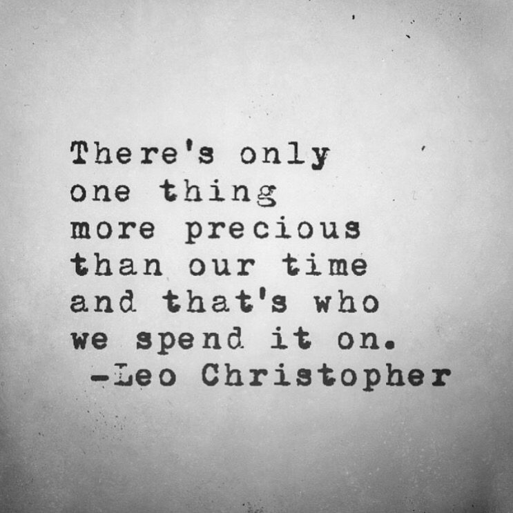 There's only one thing more precious than our time and that's who we spend it on. Leo Christopher