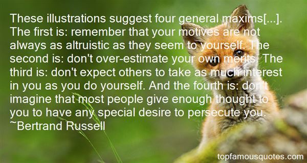 These illustrations suggest four general maxims ... .  The first is remember that your motives are not always as  altruistic as they ... Bertrand Russell