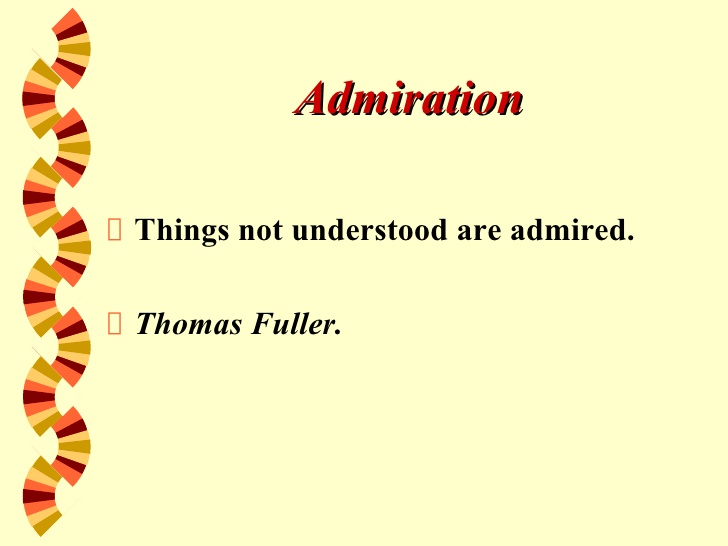 Things not understood are admired. - Thomas Fuller