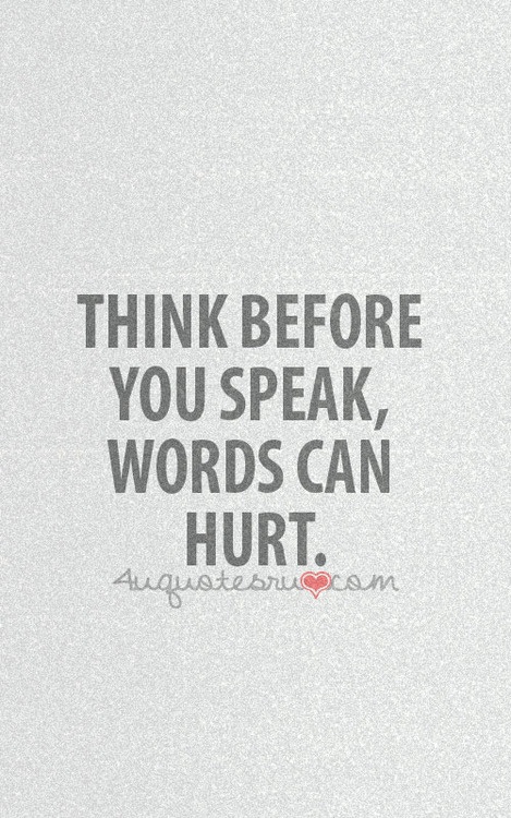 Think before you speak, words can hurt.