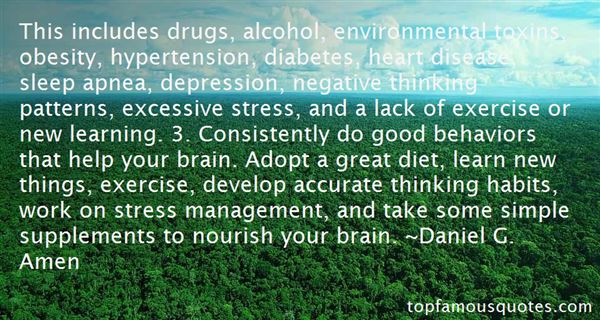 This includes drugs, alcohol, environmental toxins, obesity, hypertension, diabetes, heart disease, sleep apnea, depression, ... - Daniel G. Amen