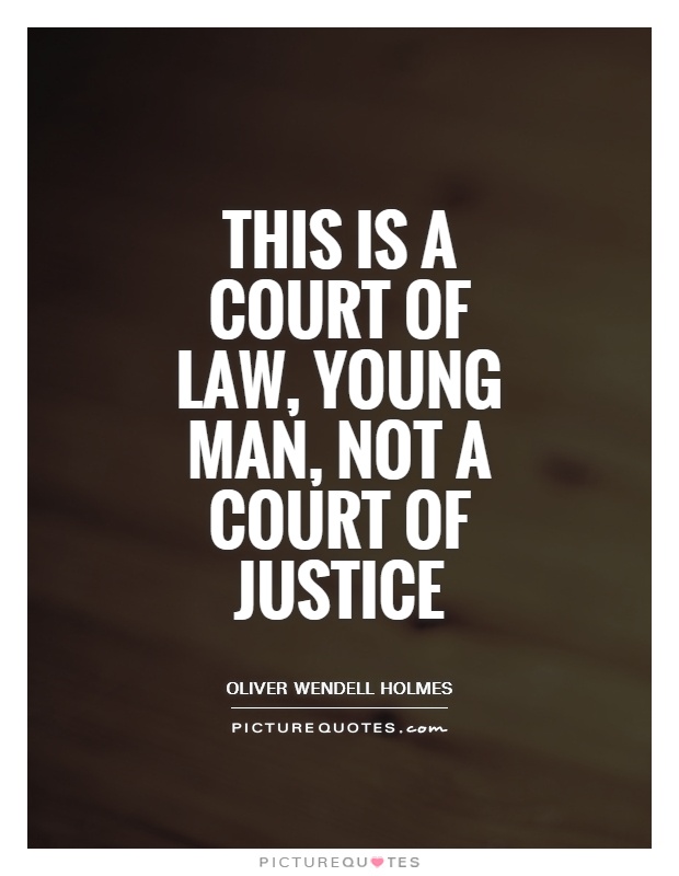This is a court of law, young man, not a court of justice. Oliver Wendell Holmes