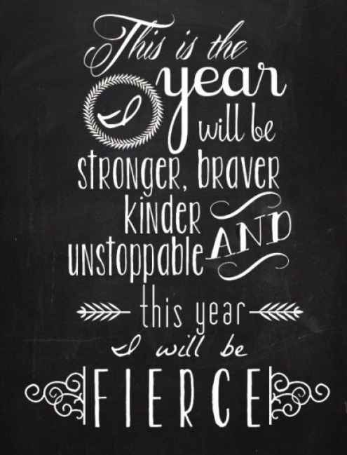 This is the year I will be stronger, braver, kinder, and unstoppable. This year I will be fierce.