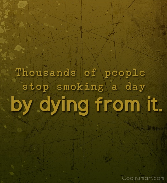 Thousands of people stop smoking a day – by dying from it.
