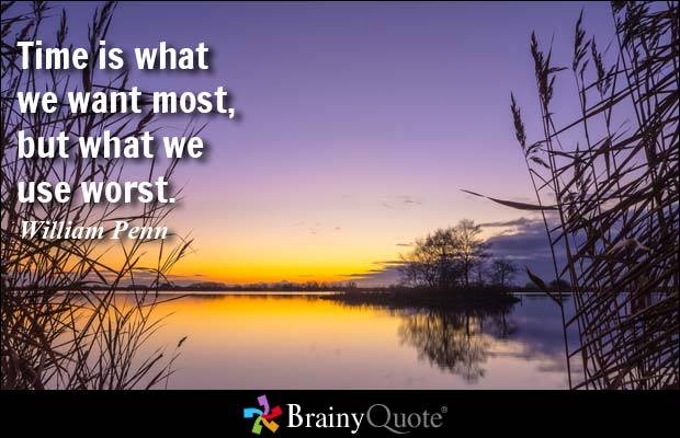 Time is what we want most, but what we use worst. William Penn