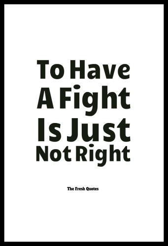 To Have A Fight Is Just Not Right.