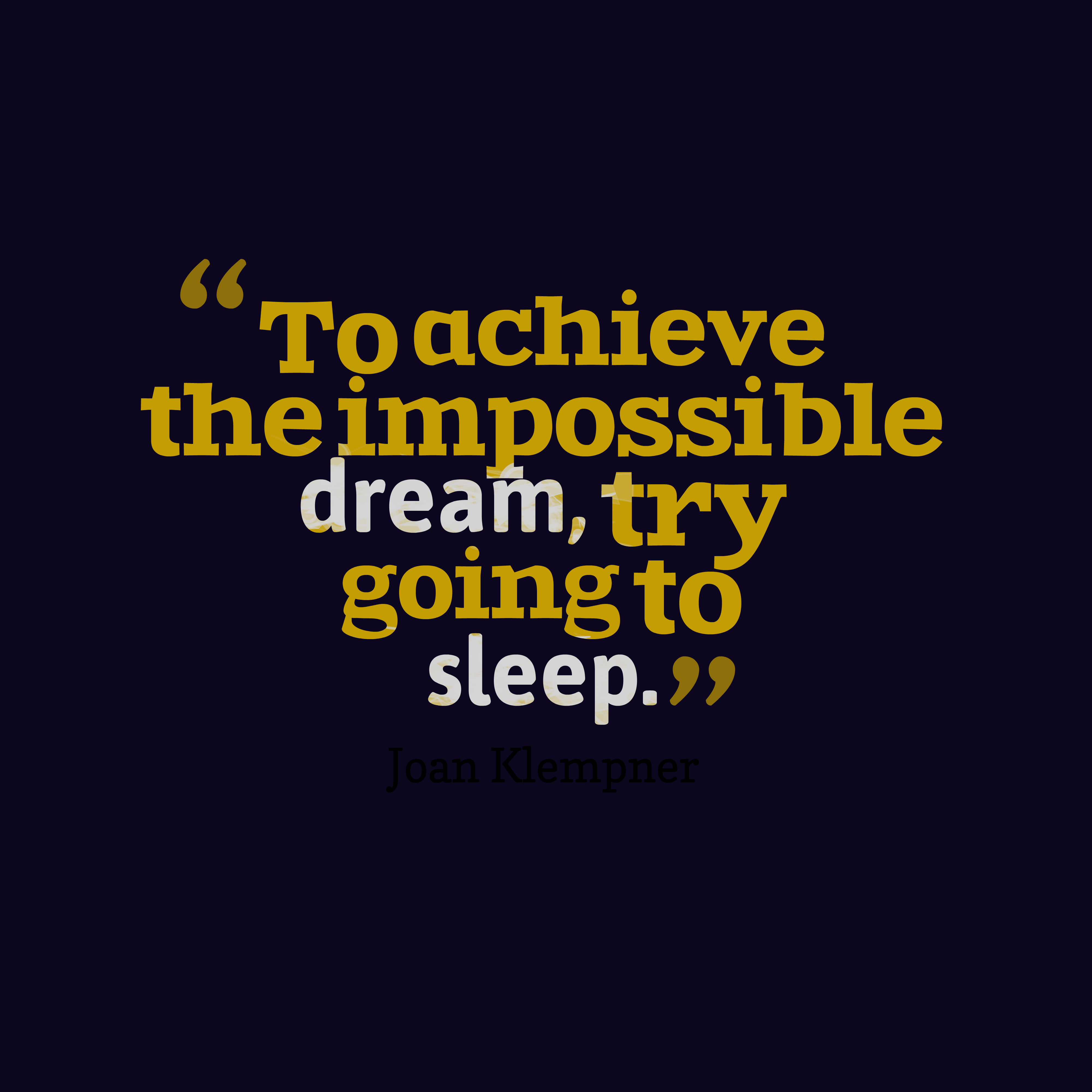 To achieve the impossible dream, try going to sleep. Joan Klempner