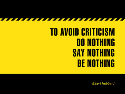 To avoid criticism, do nothing, say nothing, and be  nothing. Elbert Hubbard