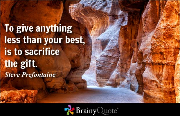 To give anything less than your best, is to sacrifice the gift. Steve Prefontaine